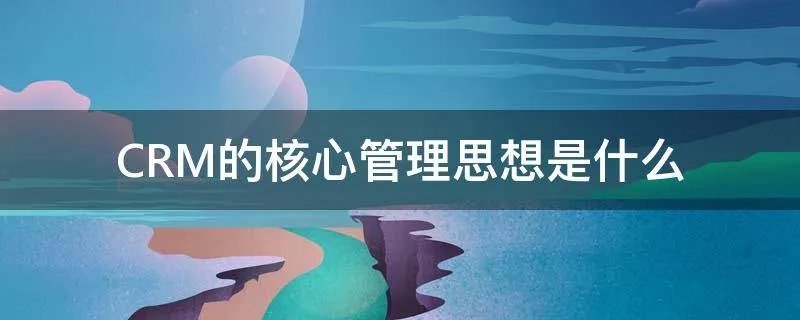 CRM的核心管理思想是什么