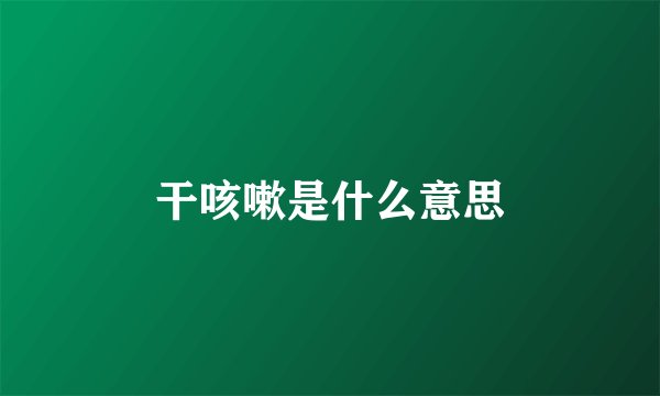干咳嗽是什么意思