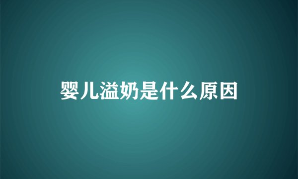 婴儿溢奶是什么原因