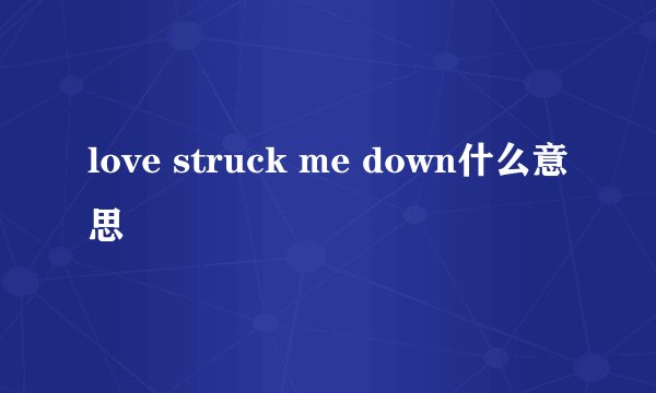 love struck me down什么意思