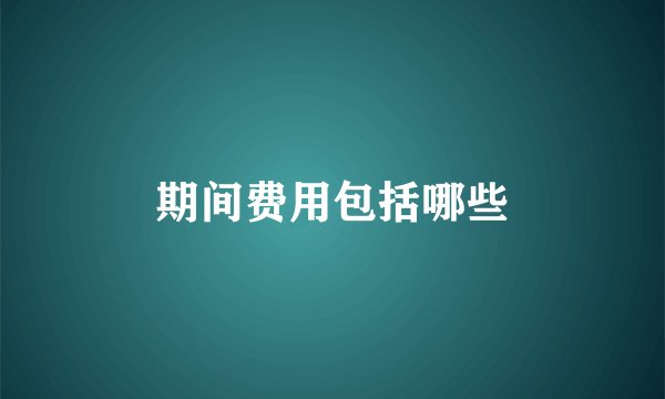 期间费用包括哪些