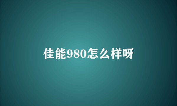佳能980怎么样呀