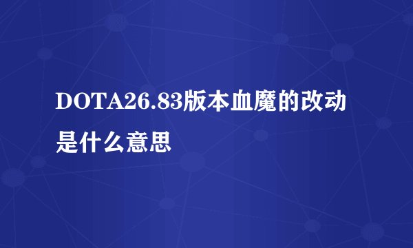 DOTA26.83版本血魔的改动是什么意思