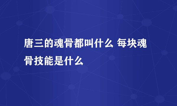 唐三的魂骨都叫什么 每块魂骨技能是什么