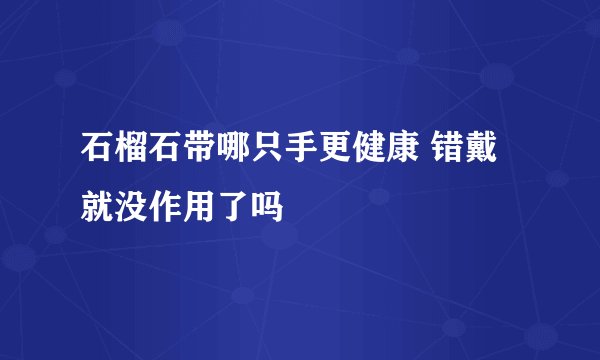 石榴石带哪只手更健康 错戴就没作用了吗