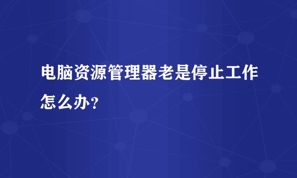 电脑资源管理器老是停止工作怎么办？