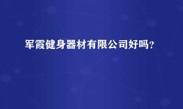 军霞健身器材有限公司好吗？