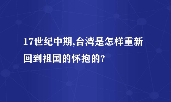 17世纪中期,台湾是怎样重新回到祖国的怀抱的?