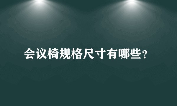 会议椅规格尺寸有哪些？