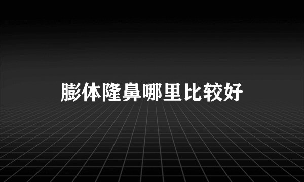 膨体隆鼻哪里比较好