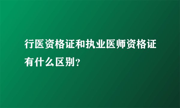 行医资格证和执业医师资格证有什么区别？