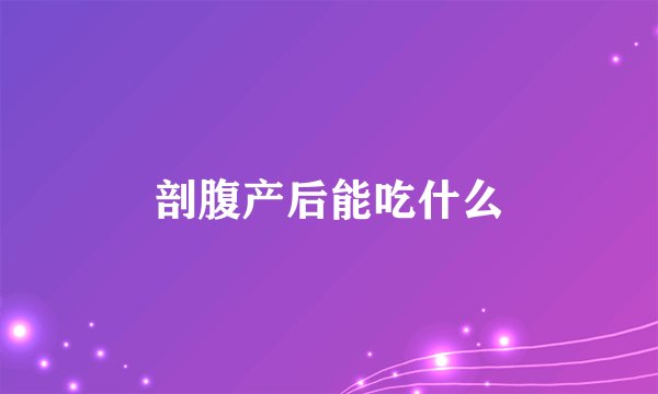 剖腹产后能吃什么