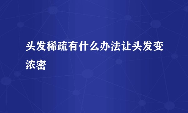 头发稀疏有什么办法让头发变浓密
