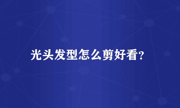 光头发型怎么剪好看?