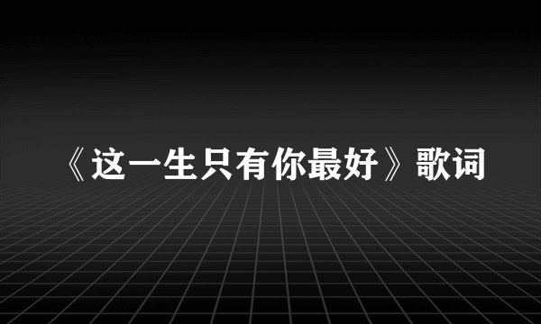 《这一生只有你最好》歌词