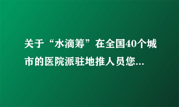 关于“水滴筹”在全国40个城市的医院派驻地推人员您怎么看?