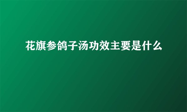 花旗参鸽子汤功效主要是什么