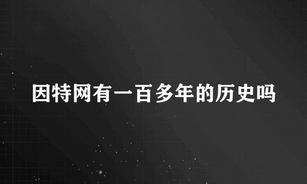因特网有一百多年的历史吗