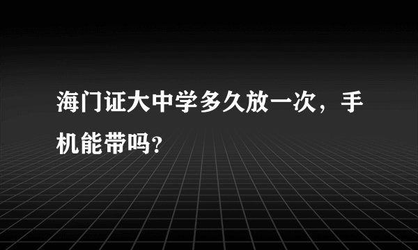 海门证大中学多久放一次，手机能带吗？
