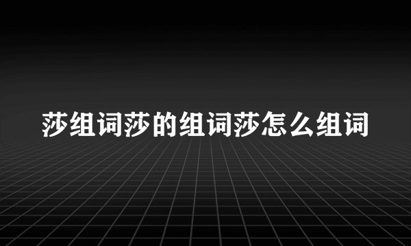 莎组词莎的组词莎怎么组词