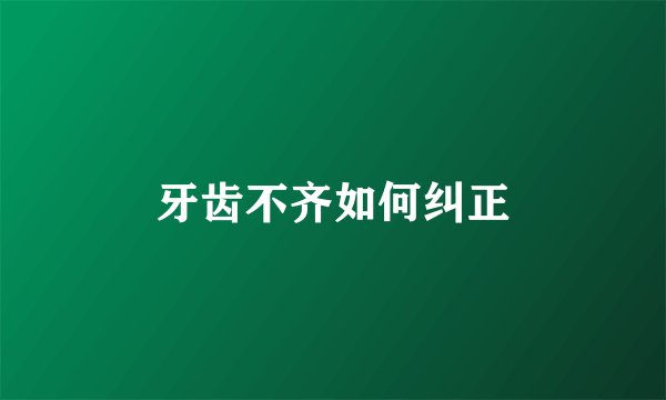 牙齿不齐如何纠正