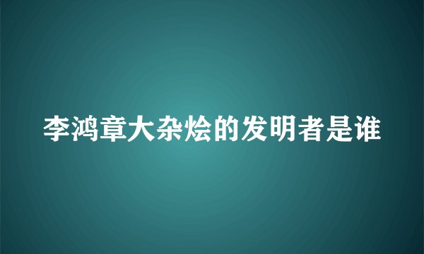 李鸿章大杂烩的发明者是谁
