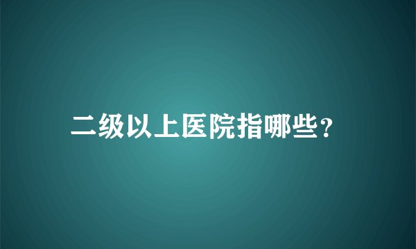 二级以上医院指哪些？