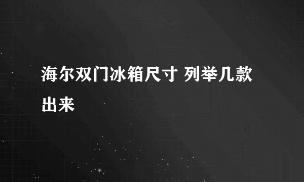 海尔双门冰箱尺寸 列举几款出来