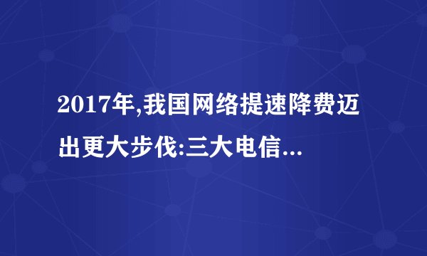 2017年,我国网络提速降费迈出更大步伐:三大电信运营商全部取消手机国内长途和漫游费,大幅降低中小企业互联网专线接入资费等。这一举措带来的影响是(  ) ①电信运营商利润减少,效益降低 ②智能手机的需求量大幅增加 ③人民群众对网络服务需求的增加 ④推动“互联网+”经济的发展。A. ①④    B. ②③    C. ①②    D. ③④