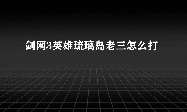 剑网3英雄琉璃岛老三怎么打