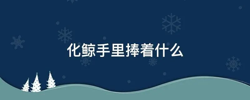 化鲸手里捧着什么