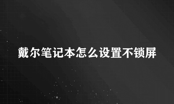 戴尔笔记本怎么设置不锁屏