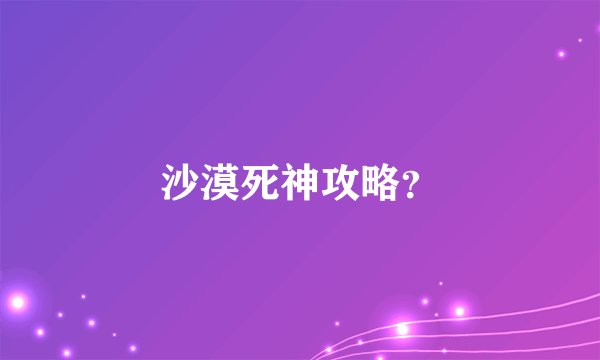 沙漠死神攻略？