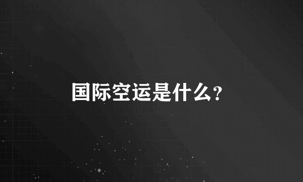 国际空运是什么？