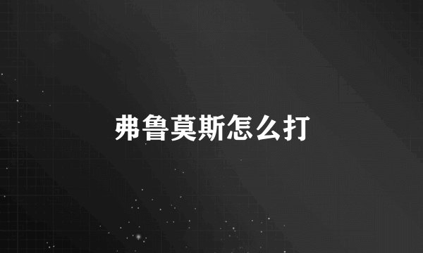 弗鲁莫斯怎么打