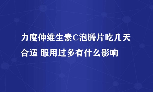力度伸维生素C泡腾片吃几天合适 服用过多有什么影响