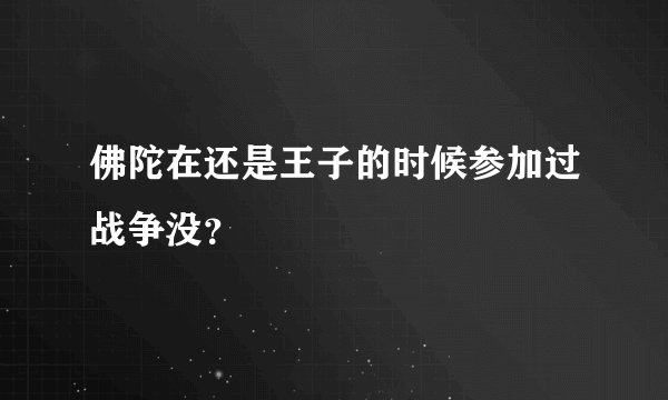 佛陀在还是王子的时候参加过战争没?