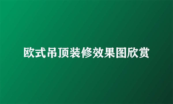 欧式吊顶装修效果图欣赏