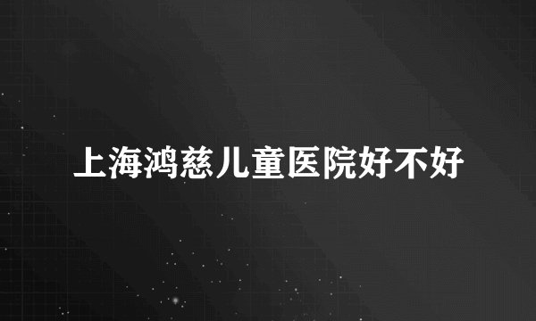 上海鸿慈儿童医院好不好