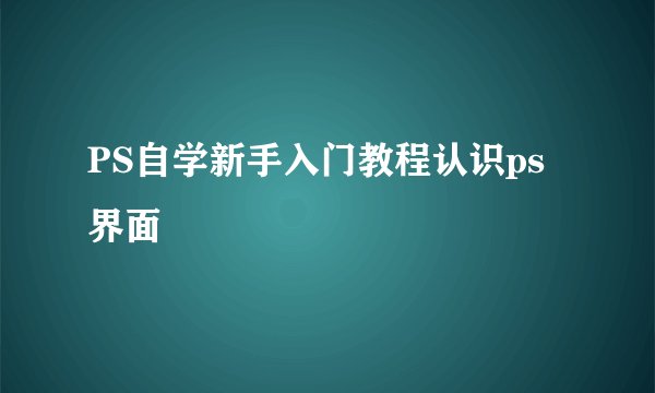 PS自学新手入门教程认识ps界面
