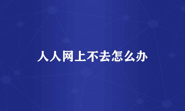 人人网上不去怎么办