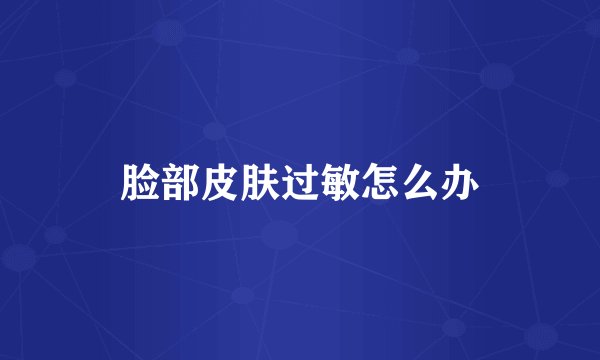 脸部皮肤过敏怎么办