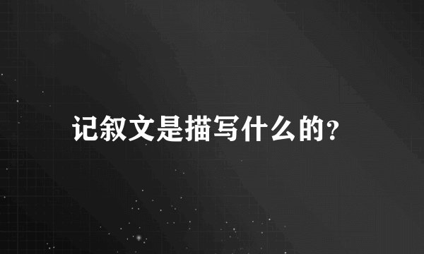 记叙文是描写什么的？