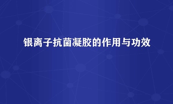 银离子抗菌凝胶的作用与功效