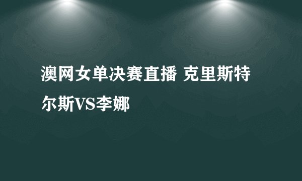 澳网女单决赛直播 克里斯特尔斯VS李娜