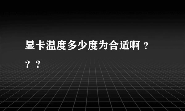 显卡温度多少度为合适啊 ???