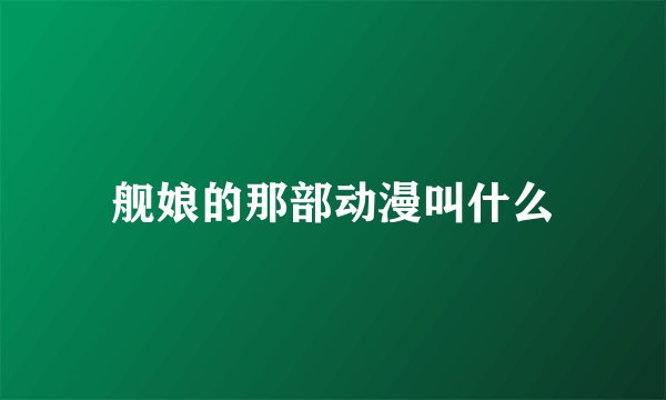 舰娘的那部动漫叫什么