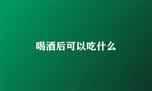 喝酒后可以吃什么