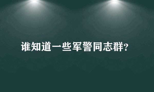谁知道一些军警同志群？