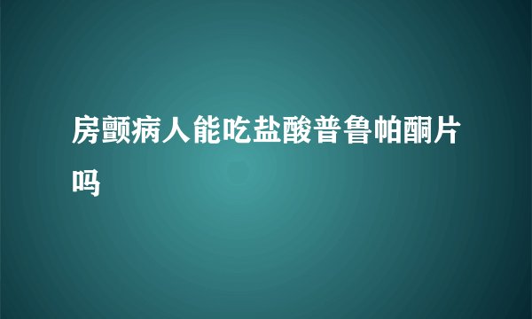 房颤病人能吃盐酸普鲁帕酮片吗